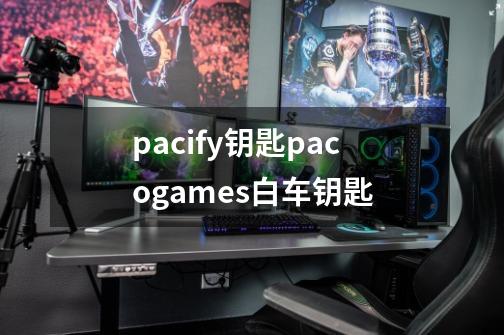 pacify钥匙pacogames白车钥匙-第1张-游戏资讯-智辉网络