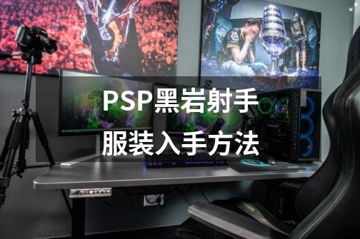 PSP黑岩射手服装入手方法-第1张-游戏资讯-智辉网络