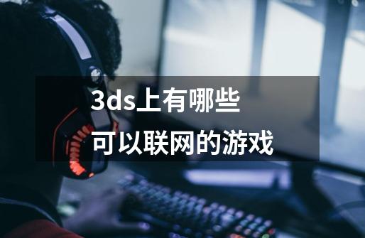 3ds上有哪些可以联网的游戏-第1张-游戏资讯-智辉网络