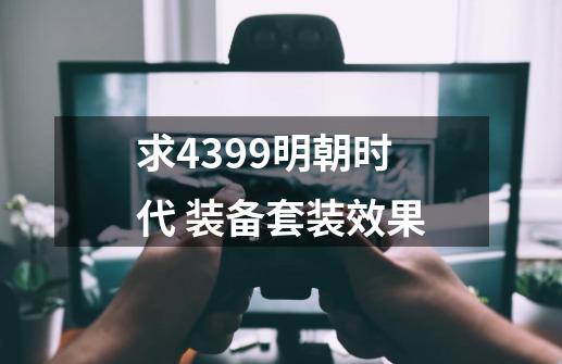 求4399明朝时代 装备套装效果-第1张-游戏资讯-智辉网络