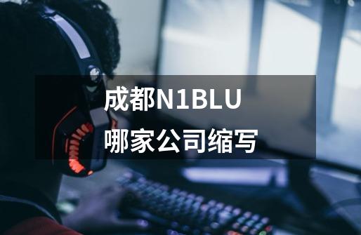 成都N1BLU哪家公司缩写-第1张-游戏资讯-智辉网络