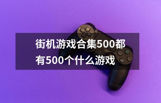 街机游戏合集500都有500个什么游戏-第1张-游戏资讯-智辉网络