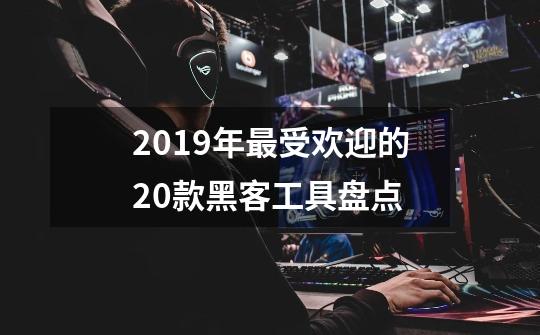 2019年最受欢迎的20款黑客工具盘点-第1张-游戏资讯-智辉网络