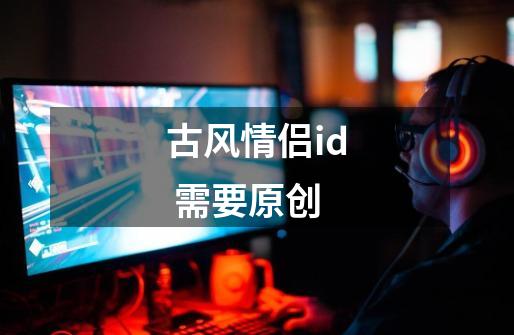 古风情侣id 需要原创-第1张-游戏资讯-智辉网络