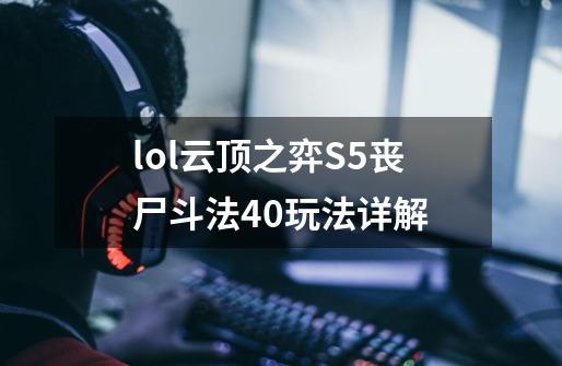 lol云顶之弈S5丧尸斗法4.0玩法详解-第1张-游戏资讯-智辉网络