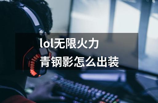 lol无限火力青钢影怎么出装-第1张-游戏资讯-智辉网络