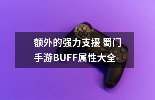 额外的强力支援 蜀门手游BUFF属性大全-第1张-游戏资讯-智辉网络