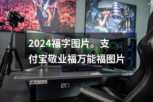 2024福字图片。支付宝敬业福万能福图片-第1张-游戏资讯-智辉网络