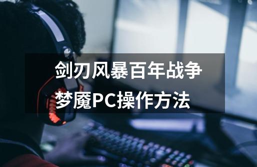 剑刃风暴百年战争梦魇PC操作方法-第1张-游戏资讯-智辉网络