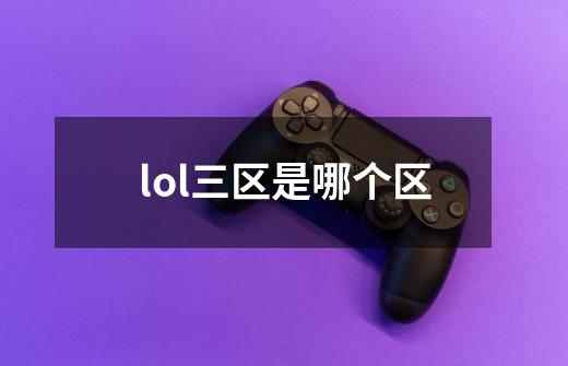 lol三区是哪个区-第1张-游戏资讯-智辉网络