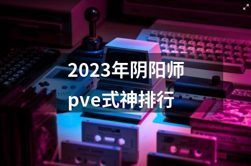 2023年阴阳师pve式神排行-第1张-游戏资讯-智辉网络