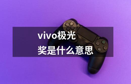 vivo极光奖是什么意思-第1张-游戏资讯-智辉网络