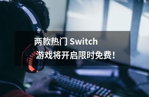 两款热门 Switch 游戏将开启限时免费！-第1张-游戏资讯-智辉网络