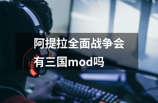 阿提拉全面战争会有三国mod吗-第1张-游戏资讯-智辉网络