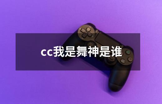 cc我是舞神是谁-第1张-游戏资讯-智辉网络