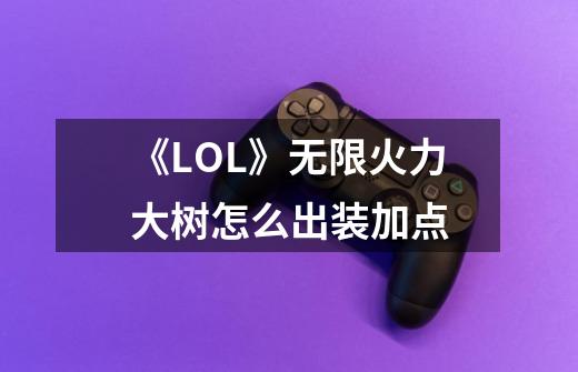 《LOL》无限火力大树怎么出装加点-第1张-游戏资讯-智辉网络