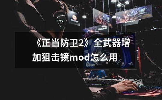 《正当防卫2》全武器增加狙击镜mod怎么用-第1张-游戏资讯-智辉网络