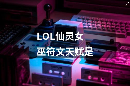 LOL仙灵女巫符文天赋是-第1张-游戏资讯-智辉网络