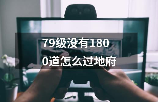 79级没有1800道怎么过地府-第1张-游戏资讯-智辉网络