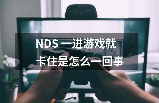 NDS 一进游戏就卡住是怎么一回事-第1张-游戏资讯-智辉网络