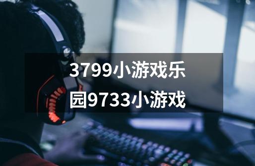 3799小游戏乐园9733小游戏-第1张-游戏资讯-智辉网络