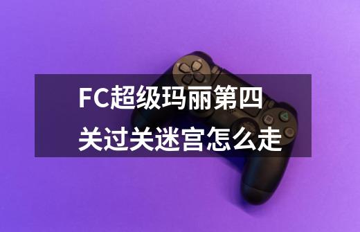 FC超级玛丽第四关过关迷宫怎么走-第1张-游戏资讯-智辉网络