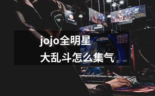 jojo全明星大乱斗怎么集气-第1张-游戏资讯-智辉网络