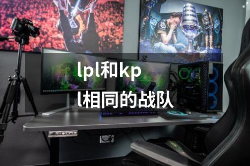 lpl和kpl相同的战队-第1张-游戏资讯-智辉网络