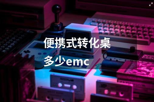 便携式转化桌多少emc-第1张-游戏资讯-智辉网络