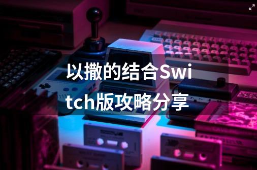 以撒的结合Switch版攻略分享-第1张-游戏资讯-智辉网络