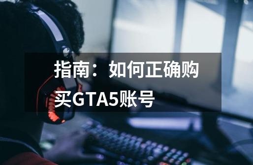 指南：如何正确购买GTA5账号-第1张-游戏资讯-智辉网络