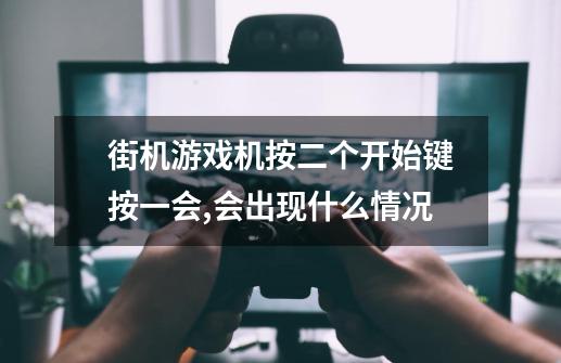 街机游戏机按二个开始键按一会,会出现什么情况-第1张-游戏资讯-智辉网络