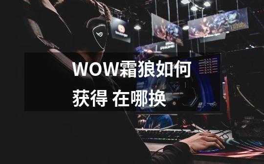 WOW霜狼如何获得 在哪换-第1张-游戏资讯-智辉网络