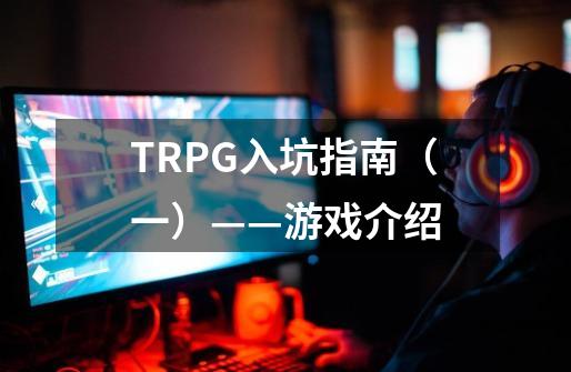 TRPG入坑指南（一）——游戏介绍-第1张-游戏资讯-智辉网络