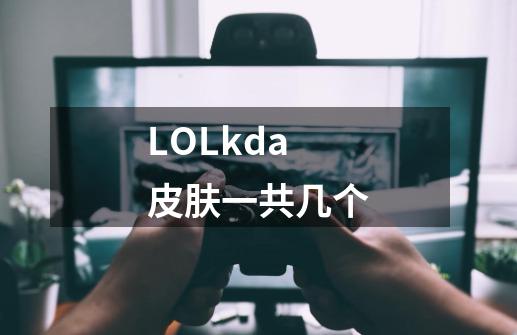 LOLkda皮肤一共几个-第1张-游戏资讯-智辉网络