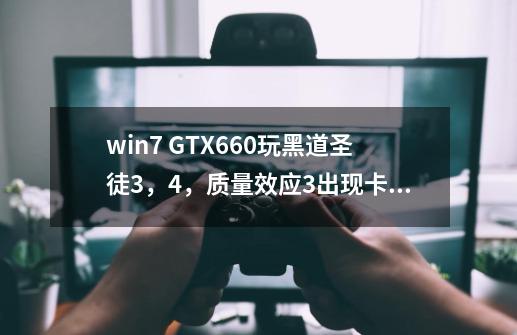 win7 GTX660玩黑道圣徒3，4，质量效应3出现卡顿及弹出停止工作现象，请问如何解决-第1张-游戏资讯-智辉网络