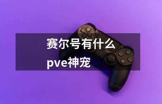 赛尔号有什么pve神宠-第1张-游戏资讯-智辉网络