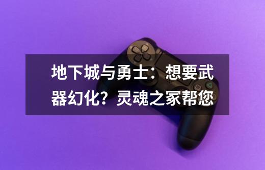 地下城与勇士：想要武器幻化？灵魂之冢帮您-第1张-游戏资讯-智辉网络