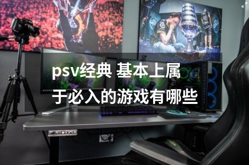 psv经典 基本上属于必入的游戏有哪些-第1张-游戏资讯-智辉网络