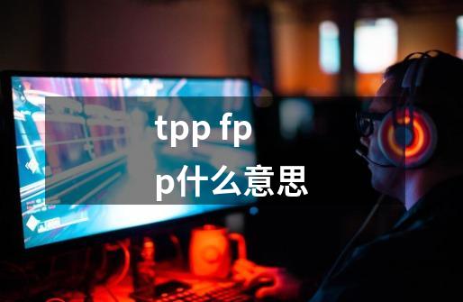 tpp fpp什么意思-第1张-游戏资讯-智辉网络