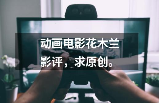 动画电影花木兰影评，求原创。-第1张-游戏资讯-智辉网络