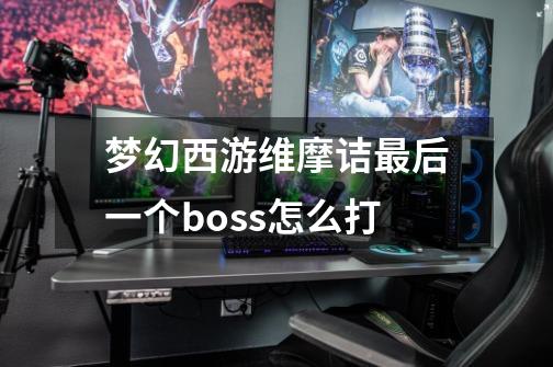 梦幻西游维摩诘最后一个boss怎么打-第1张-游戏资讯-智辉网络