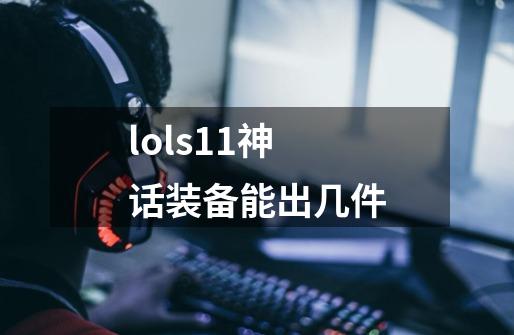 lols11神话装备能出几件-第1张-游戏资讯-智辉网络