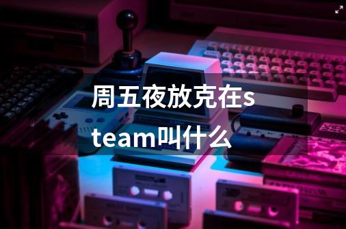 周五夜放克在steam叫什么-第1张-游戏资讯-智辉网络