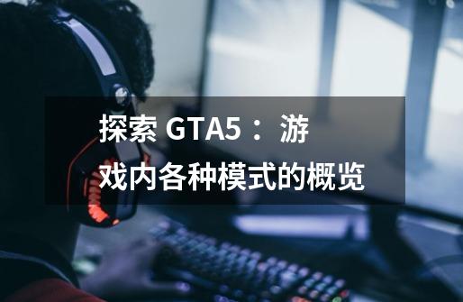 探索 GTA5 ：游戏内各种模式的概览-第1张-游戏资讯-智辉网络