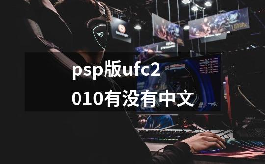 psp版ufc2010有没有中文-第1张-游戏资讯-智辉网络