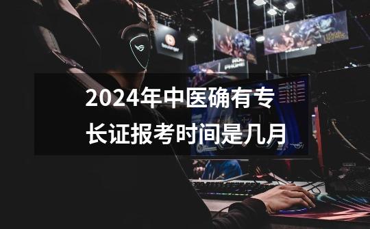 2024年中医确有专长证报考时间是几月-第1张-游戏资讯-智辉网络