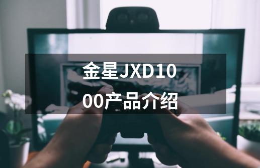 金星JXD1000产品介绍-第1张-游戏资讯-智辉网络