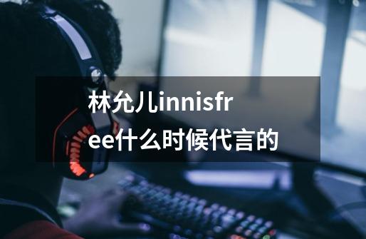 林允儿innisfree什么时候代言的-第1张-游戏资讯-智辉网络