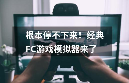 根本停不下来！经典FC游戏模拟器来了-第1张-游戏资讯-智辉网络